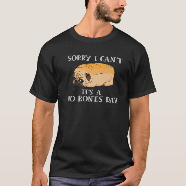 Sorry I Can’T It’S A No Bones Day Pug T-Shirt (Front)