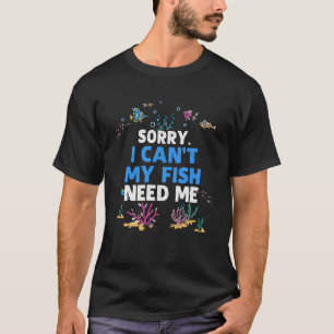 Sorry I Can t My Fish Need Me  Aquarium  Aquarist T-Shirt