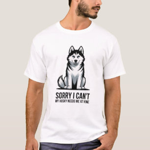 Sorry I Can’t My Husky Needs Me T-Shirt