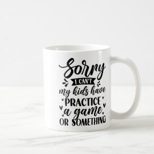 Sorry I Can’t My Kids Have Practice A Game Or Soin Coffee Mug