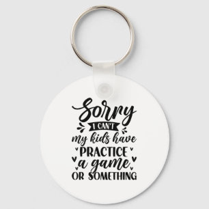 Sorry I Can’t My Kids Have Practice A Game Or Soin Key Ring