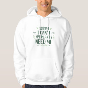 Sorry I Can’t My Plants Need Me Hoodie