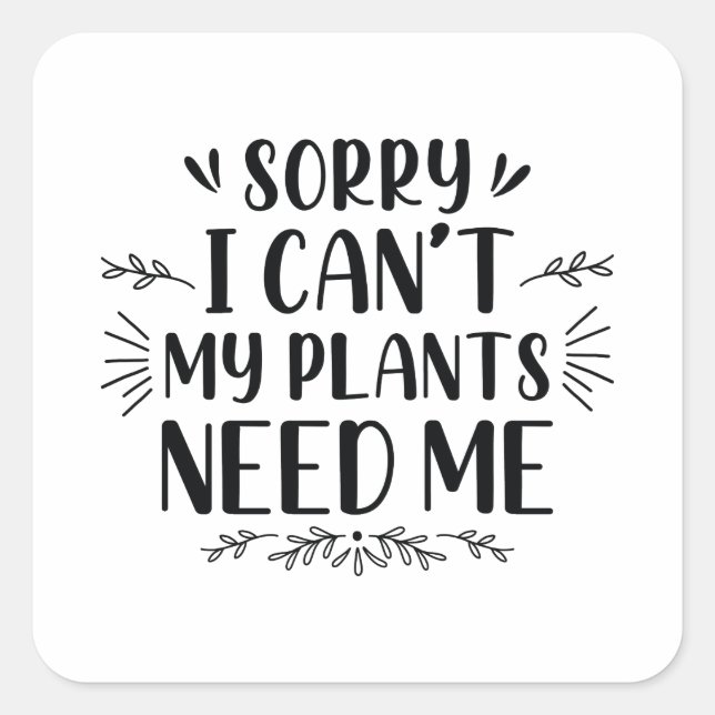 Sorry I Can’t My Plants Need Me Square Sticker (Front)