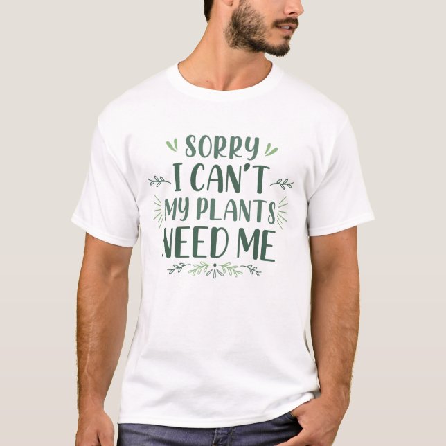 Sorry I Can’t My Plants Need Me T-Shirt (Front)