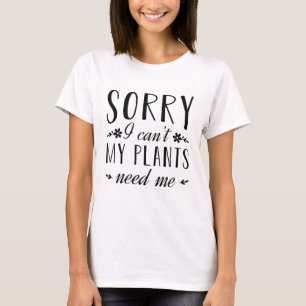 Sorry I Can’t My Plants Need Me T-Shirt
