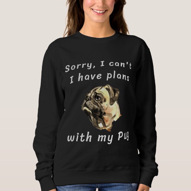Sorry, I can&x27;t. I have plans with my Pug Class Sweatshirt (Front)