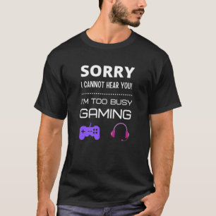 Sorry I cannot hear you! I'm too busy gaming T-Shirt