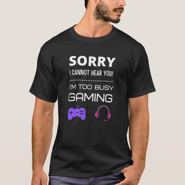 Sorry I cannot hear you! I'm too busy gaming T-Shirt (Front)