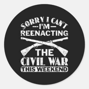 Sorry I Cant Civil War Reenacting - Civil War Reen Classic Round Sticker