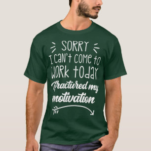Sorry I Can't Come To Work Today I Fractured My Mo T-Shirt