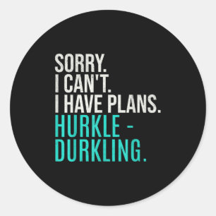 Sorry I Can't Have Plans Hurkle Durkling Funny Hur Classic Round Sticker