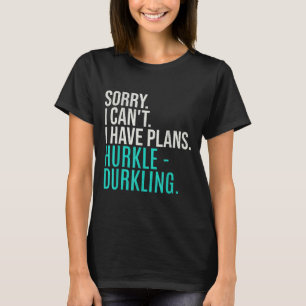 Sorry I Can't Have Plans Hurkle Durkling Funny Hur T-Shirt