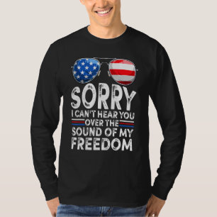 Sorry I Cant Hear You Over The Sound of My Freedom T-Shirt