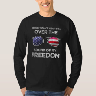 Sorry I cant hear you over the sound of my freedom T-Shirt