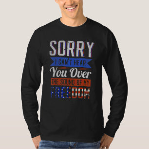 Sorry I Cant Hear You Over The Sound of My Freedom T-Shirt