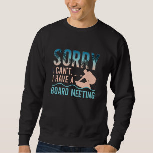Sorry I Can't I Have A Board Meeting Wakeboarding Sweatshirt