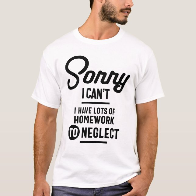 Sorry I Can't I Have Lots of Homework to Neglect T-Shirt (Front)