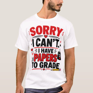 Sorry I Can't I Have Papers To Grade T-Shirt
