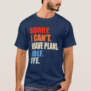 Sorry I Can't I Have Plans Golf Bye Men Women Boys T-Shirt