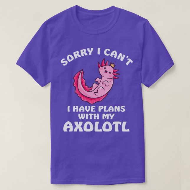 Sorry I Cant I Have Plans With My Axolotl 2 T-Shirt (Design Front)