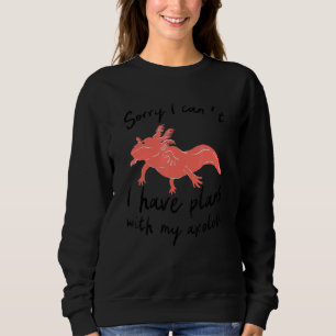 Sorry I can't I have plans with my Axolotl cute ex Sweatshirt