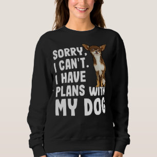 Sorry I Cant I Have Plans With My Brown Chihuahua  Sweatshirt