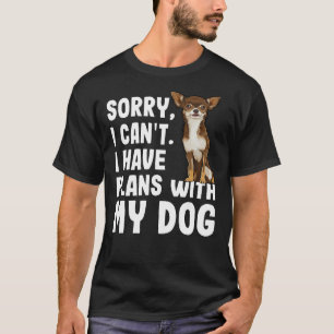 Sorry I Cant I Have Plans With My Brown Chihuahua T-Shirt