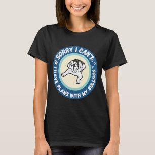 Sorry I Can't I Have Plans With My Bulldog T-Shirt