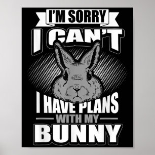 Sorry I Can't I Have Plans With My Bunny Rabbit  Poster