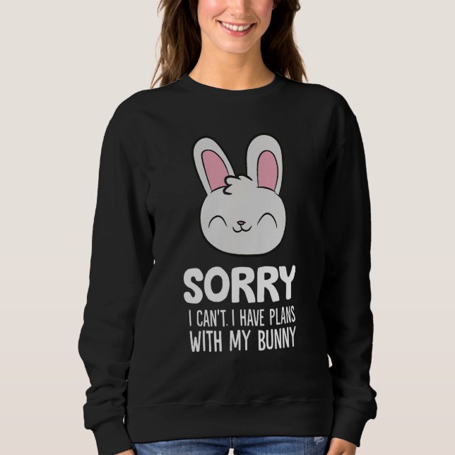 Sorry I Can't I Have Plans With My Bunny Sweatshirt (Front)
