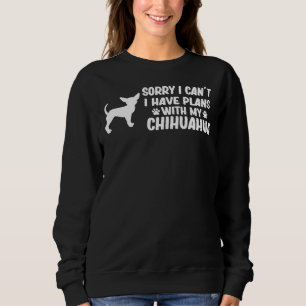 Sorry I Cant I Have Plans With My Chihuahua Dog Fu Sweatshirt