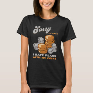 Sorry, I Can't I Have Plans With My Coins Coin Col T-Shirt