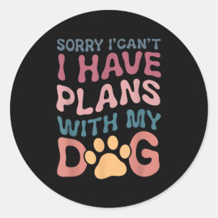 Sorry I Can't I Have Plans With My Dog  Classic Round Sticker