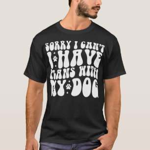 Sorry I Cant I Have Plans With My Dog Funny Dog Lo T-Shirt