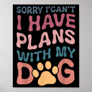 Sorry I Can't I Have Plans With My Dog  Poster