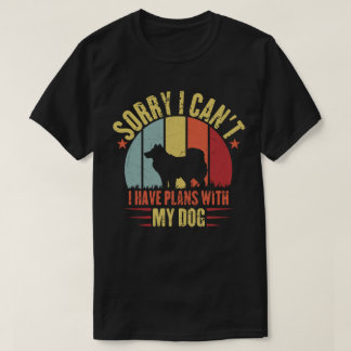 Sorry i can't i have plans with my dog T-Shirt