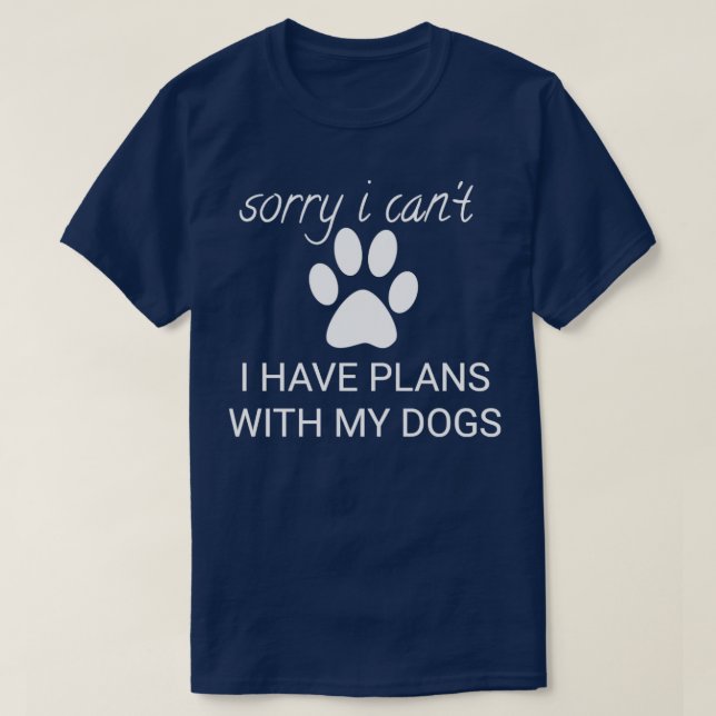 Sorry i cant i have plans with my dogs T-Shirt (Design Front)