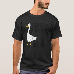 Sorry I Can't I Have Plans With My Goose 1 T-Shirt