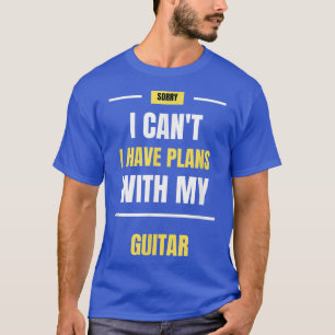 Sorry I Cant I Have Plans With My Guitar Music Fun T-Shirt