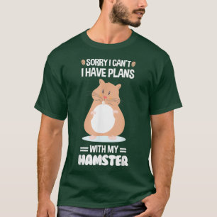 Sorry I cant I have plans with my hamster Owner T-Shirt