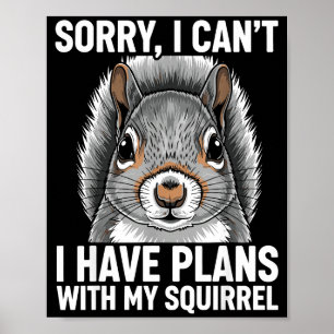 Sorry, I Can't I Have Plans With My Squirrel  Poster