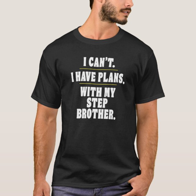 Sorry I Can't I Have Plans With My Step Brother T-Shirt (Front)