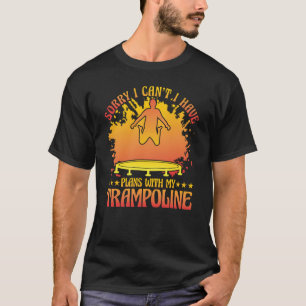 Sorry I can't I have plans with my Trampoline T-Shirt