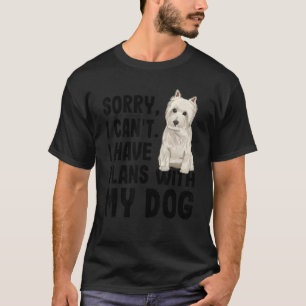 Sorry I Cant I Have Plans With My West Highland Te T-Shirt