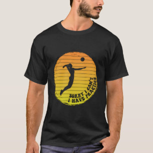 Sorry I Can'T I Have Practice Fun Volleyball Playe T-Shirt