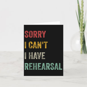 Sorry I Can't I Have Rehearsal Card