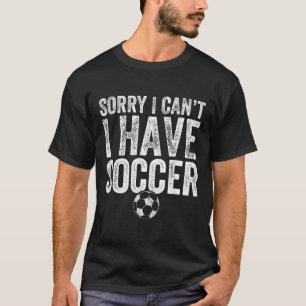 Sorry I Can't I Have Soccer - Soccer Player Gift T-Shirt