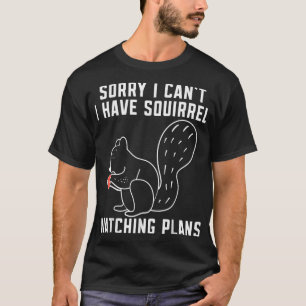 Sorry i cant i have Squirrel watching plans Funny T-Shirt