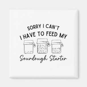 Sorry I Can't I Have To Feed My Sourdough Starterr Magnet