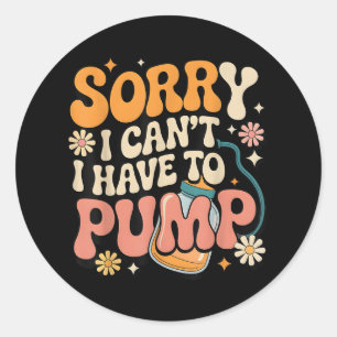 Sorry I Cant I Have To Pump Funny Breastfeeding Mo Classic Round Sticker